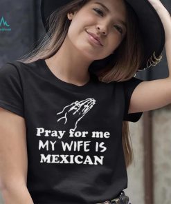 Official Pray For Me My Wife Is Mexican Shirt