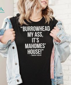 Official Travis Kelce – Burrowhead My Ass, It Mahomes House Shirt