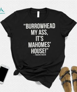 Official Travis Kelce – Burrowhead My Ass, It Mahomes House Shirt