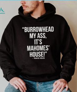 Official Travis Kelce – Burrowhead My Ass, It Mahomes House Shirt