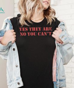 Official Yes They Are No You Can’t Shirt