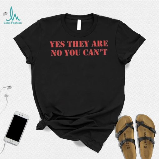 Official Yes They Are No You Can’t Shirt