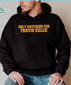 Only Watching For Travis Kelce Shirt