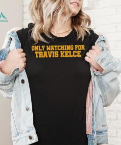 Only Watching For Travis Kelce Shirt