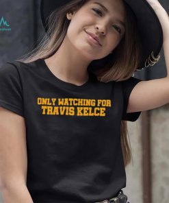 Only Watching For Travis Kelce Shirt