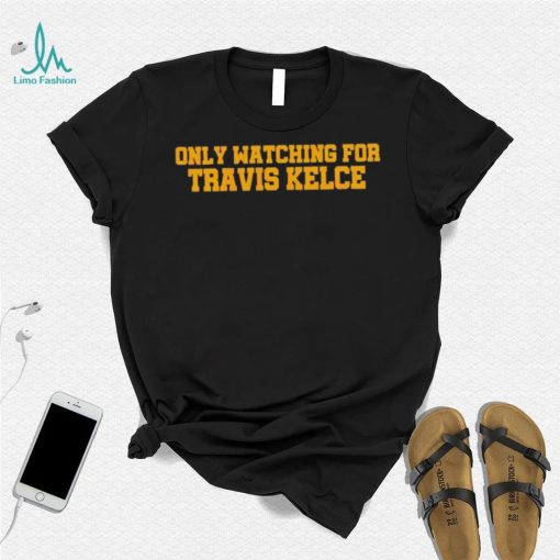 Only Watching For Travis Kelce Shirt