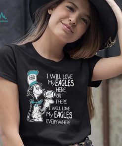 Philadelphia Eagles Dr.seuss I Will Love My Eagles Here Or There Shirt