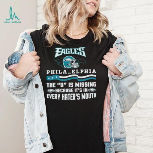 Philadelphia Eagles The D Is Missing Because It’s In Every Hater’s Mouth Shirt