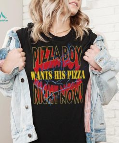 Pizza Boy wants his pizza right now shirt