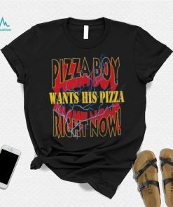 Pizza Boy wants his pizza right now shirt