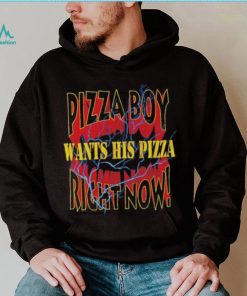 Pizza Boy wants his pizza right now shirt