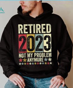 Retired 2023 Not My Problem Anymore T Shirt