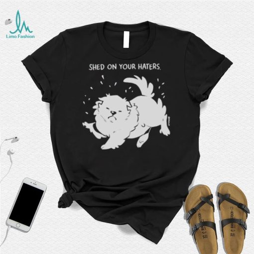 Shed on your haters T shirt