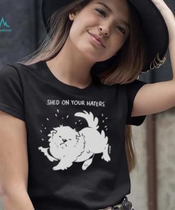 Shed on your haters T shirt