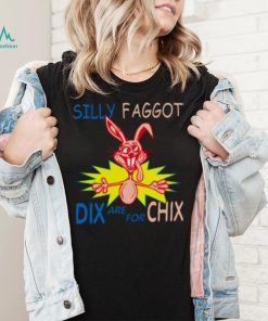 Silly Faggot Dix Are For Chix T Shirt For Unisex