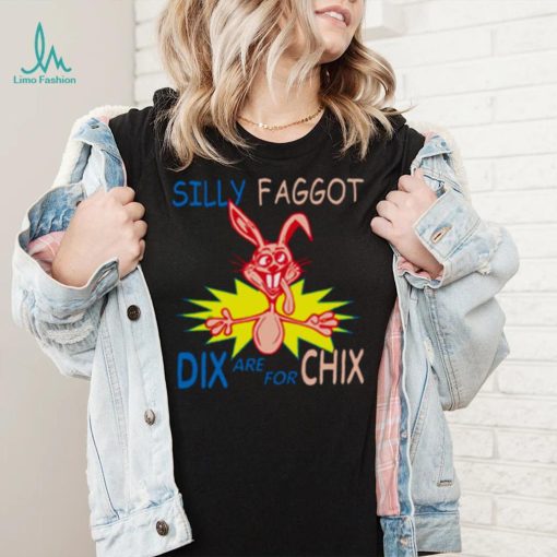 Silly Faggot Dix Are For Chix T Shirt For Unisex