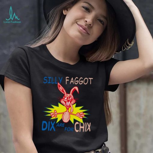 Silly Faggot Dix Are For Chix T Shirt For Unisex