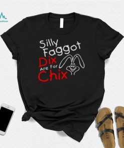 Silly Faggot Dix Are For Chix T Shirt