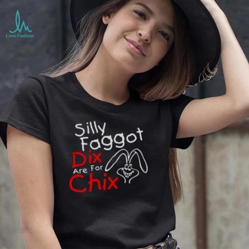 Silly Faggot Dix Are For Chix T Shirt