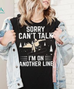 Sorry Can’t Talk I’m On Another Line Shirt