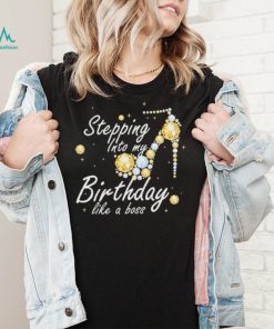 Stepping into My Birthday Like A boss Birthday Shirt