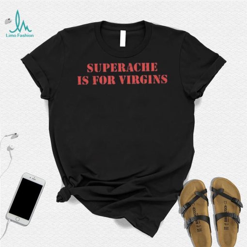 Superache Is For Virgins Shirt