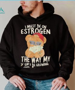 Teddy Bear rich I must be on estrogen the way my racks be growing shirt