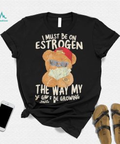 Teddy Bear rich I must be on estrogen the way my racks be growing shirt