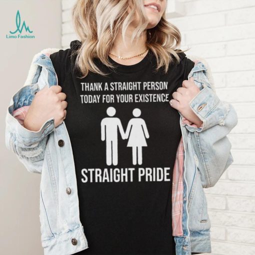 Thank A Straight Person Today For Your Existence LGBTQ+ Pride T Shirt