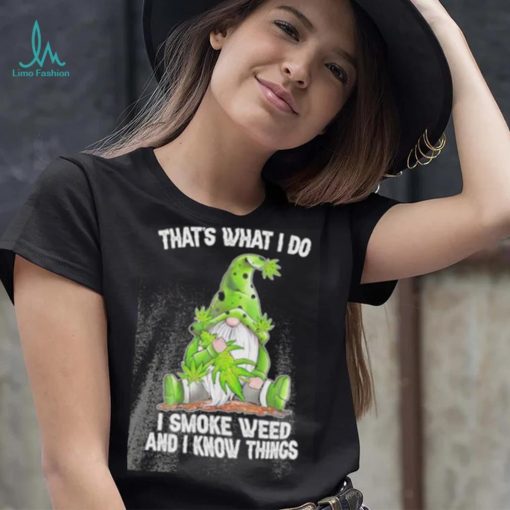 That’s what I do I smoke weed and I know things Gnome shirt