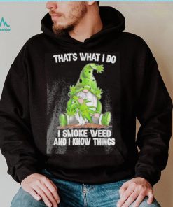 That’s what I do I smoke weed and I know things Gnome shirt