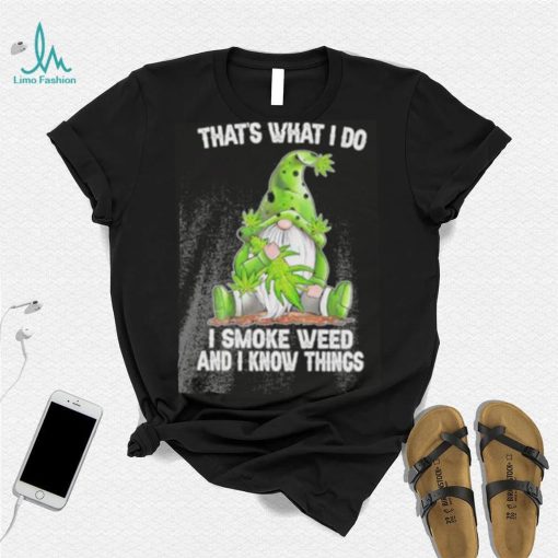 That’s what I do I smoke weed and I know things Gnome shirt