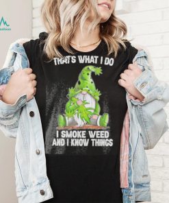 That’s what I do I smoke weed and I know things Gnome shirt