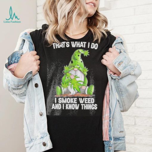 That’s what I do I smoke weed and I know things Gnome shirt