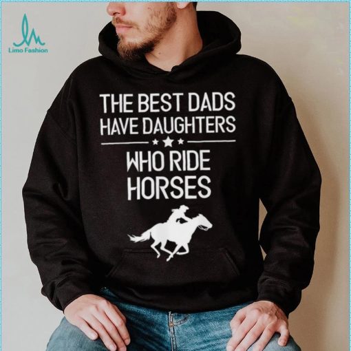 The Best Dads Have Daughters Who Ride Horses Us 2021 T Shirt