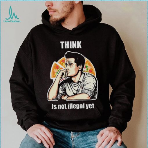 Think Is Not Illegal Yet shirt