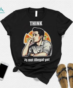 Think Is Not Illegal Yet shirt