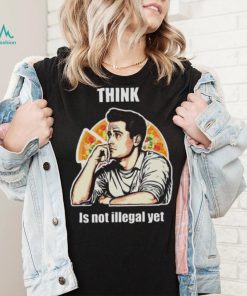 Think Is Not Illegal Yet shirt