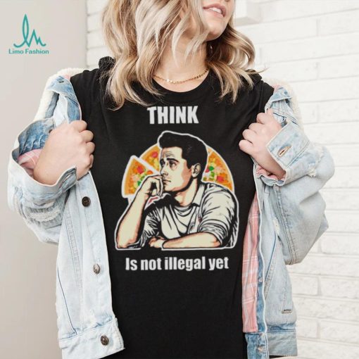 Think Is Not Illegal Yet shirt