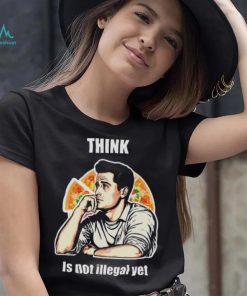 Think Is Not Illegal Yet shirt