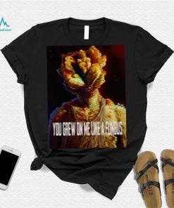 Tlou You Grew On Me Like A Fungus Last Of Us shirt