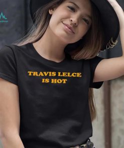 Travis Kelce Is Hot Shirt