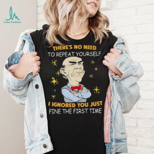 Walter Jeff Dunham there’s no need to repeat yourself I ignored You just ifne the first time shirt