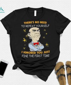 Walter Jeff Dunham there’s no need to repeat yourself I ignored You just ifne the first time shirt