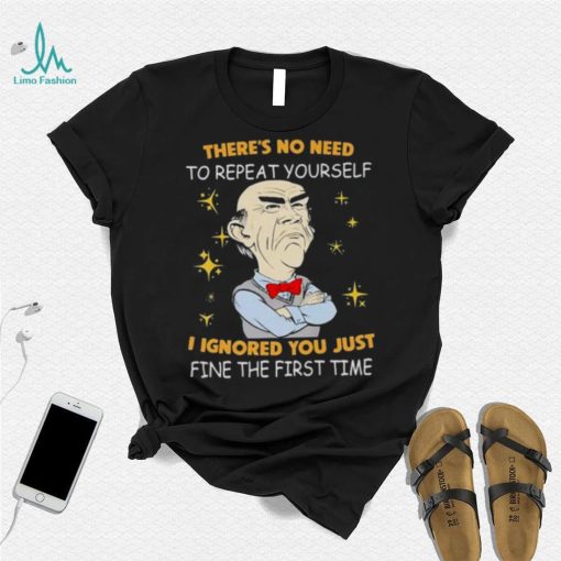 Walter Jeff Dunham there’s no need to repeat yourself I ignored You just ifne the first time shirt