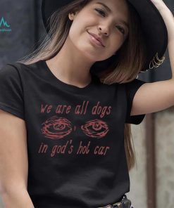 We Are All Dogs In God’s Hot Car T Shirt