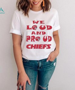 We Loud And Proud Chiefs Fans Shirt