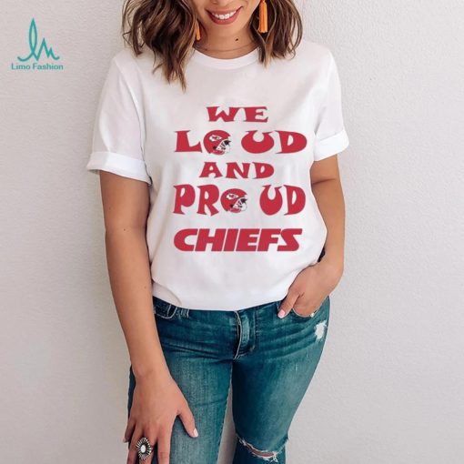 We Loud And Proud Chiefs Fans Shirt