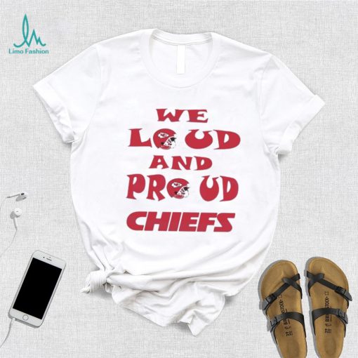 We Loud And Proud Chiefs Fans Shirt