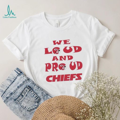 We Loud And Proud Chiefs Fans Shirt